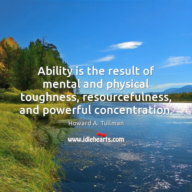 Ability is the result of mental and physical toughness, resourcefulness, and powerful Howard A. Tullman Picture Quote