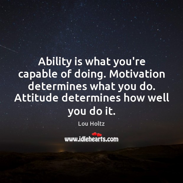 Ability is what you’re capable of doing. Motivation determines what you do. Lou Holtz Picture Quote