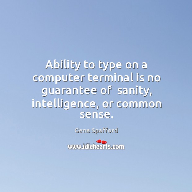 Ability to type on a computer terminal is no guarantee of  sanity, Gene Spafford Picture Quote