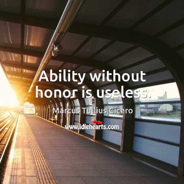 Ability without honor is useless. Marcus Tullius Cicero Picture Quote