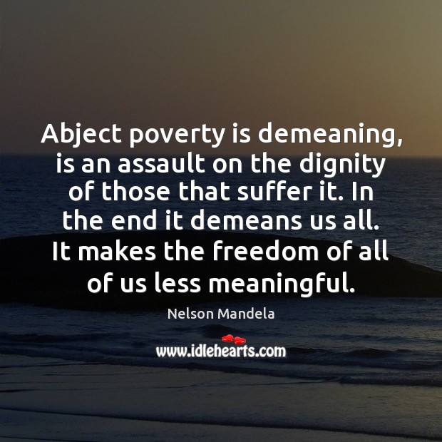 Abject poverty is demeaning, is an assault on the dignity of those Nelson Mandela Picture Quote
