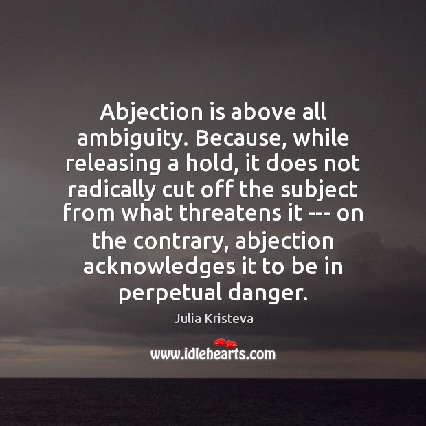 Abjection is above all ambiguity. Because, while releasing a hold, it does Julia Kristeva Picture Quote