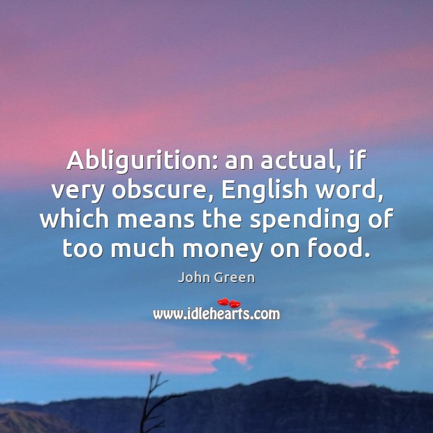 Abligurition: an actual, if very obscure, English word, which means the spending John Green Picture Quote