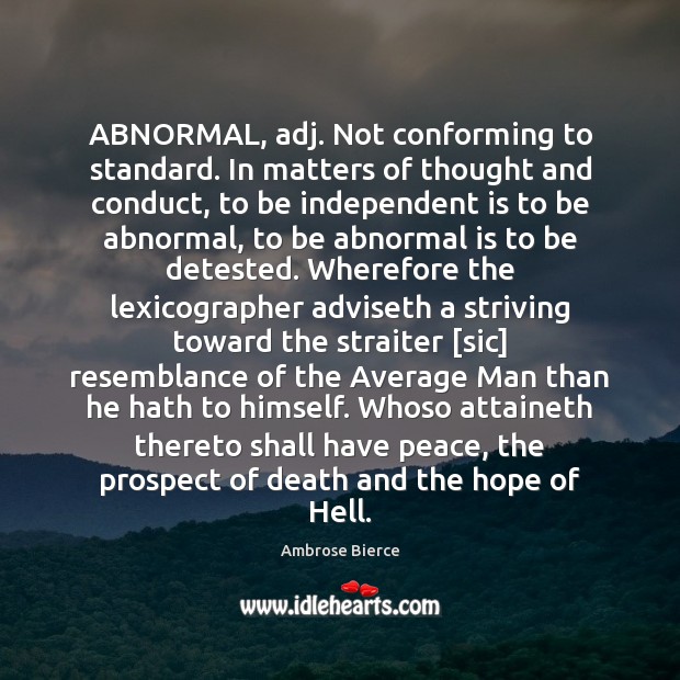 ABNORMAL, adj. Not conforming to standard. In matters of thought and conduct, 