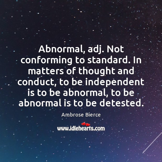 Abnormal, adj. Not conforming to standard. In matters of thought and conduct, Ambrose Bierce Picture Quote