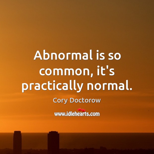Abnormal is so common, it’s practically normal. Cory Doctorow Picture Quote