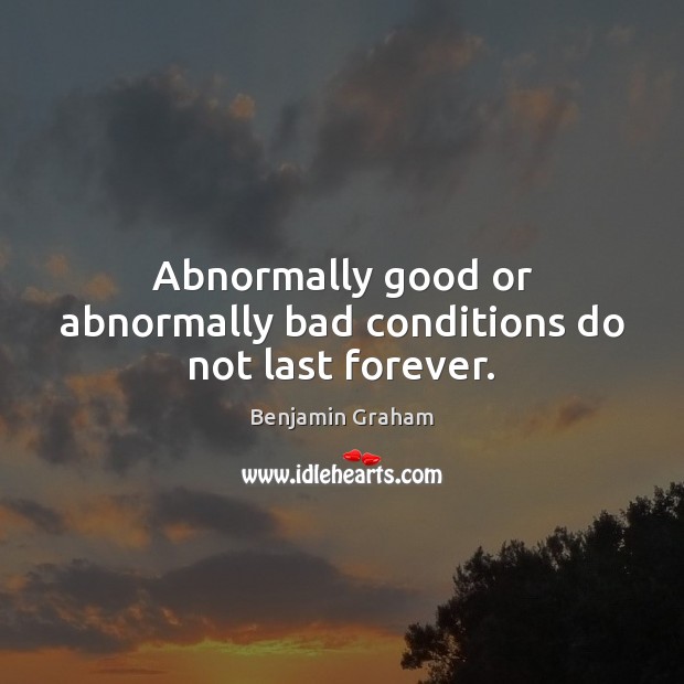 Abnormally good or abnormally bad conditions do not last forever. Benjamin Graham Picture Quote