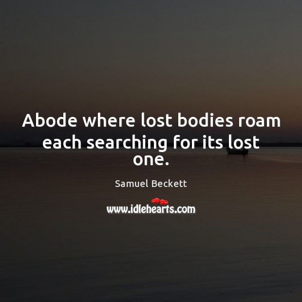 Abode where lost bodies roam each searching for its lost one. Samuel Beckett Picture Quote