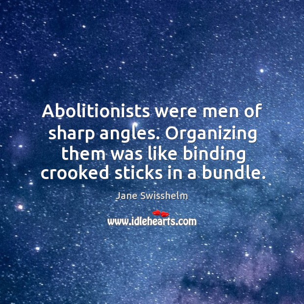 Abolitionists were men of sharp angles. Organizing them was like binding crooked Image
