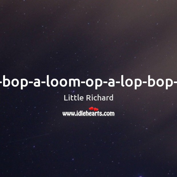 A-bop-bop-a-loom-op-a-lop-bop-boom. Little Richard Picture Quote