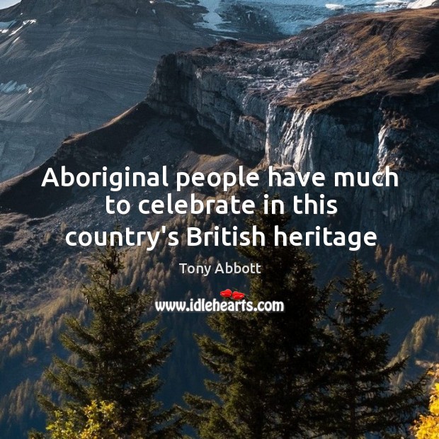 Aboriginal people have much to celebrate in this country’s British heritage Celebrate Quotes Image