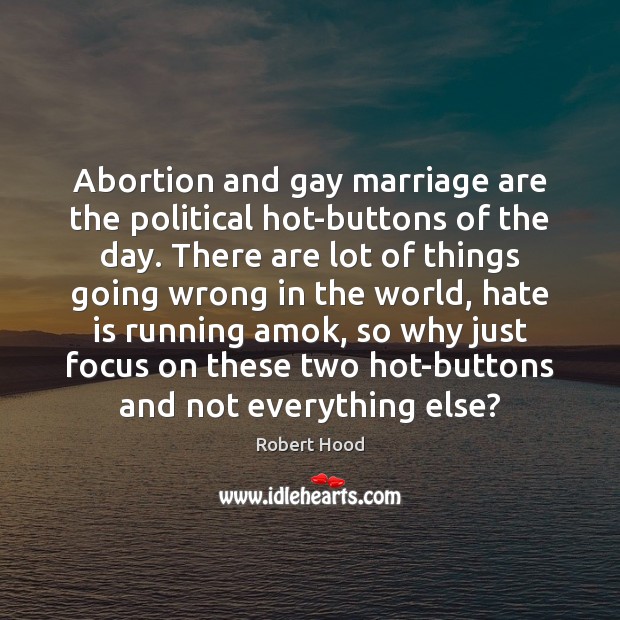 Abortion and gay marriage are the political hot-buttons of the day. There Robert Hood Picture Quote