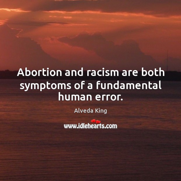 Abortion and racism are both symptoms of a fundamental human error. Alveda King Picture Quote
