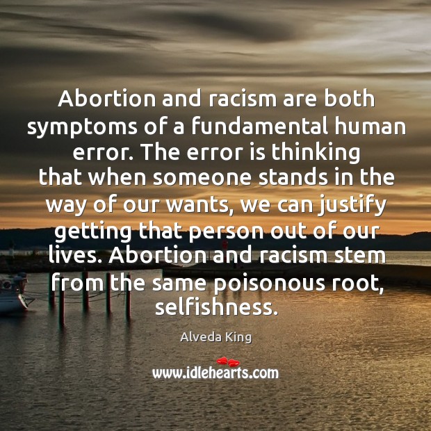 Abortion and racism are both symptoms of a fundamental human error. Alveda King Picture Quote