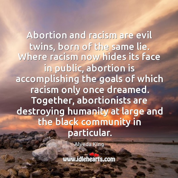 Abortion and racism are evil twins, born of the same lie. Where racism now hides its Alveda King Picture Quote