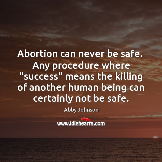 Abortion can never be safe.  Any procedure where “success” means the killing Stay Safe Quotes Image