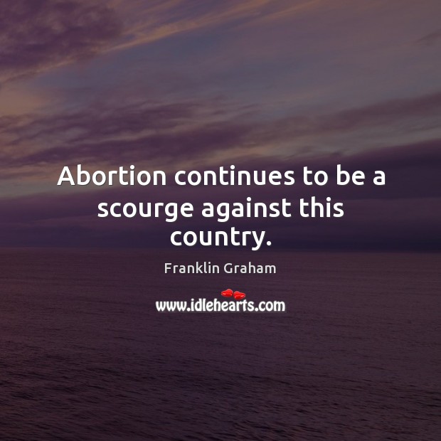 Abortion continues to be a scourge against this country. Franklin Graham Picture Quote