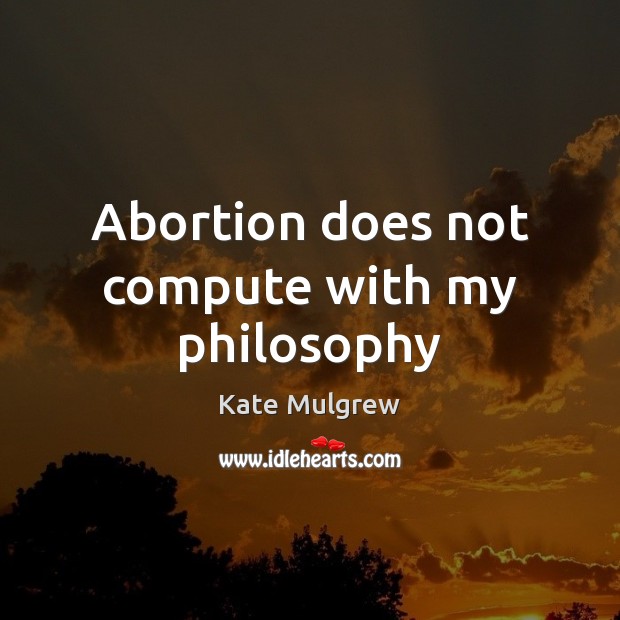 Abortion does not compute with my philosophy Image