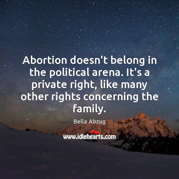 Abortion doesn’t belong in the political arena. It’s a private right, like Bella Abzug Picture Quote