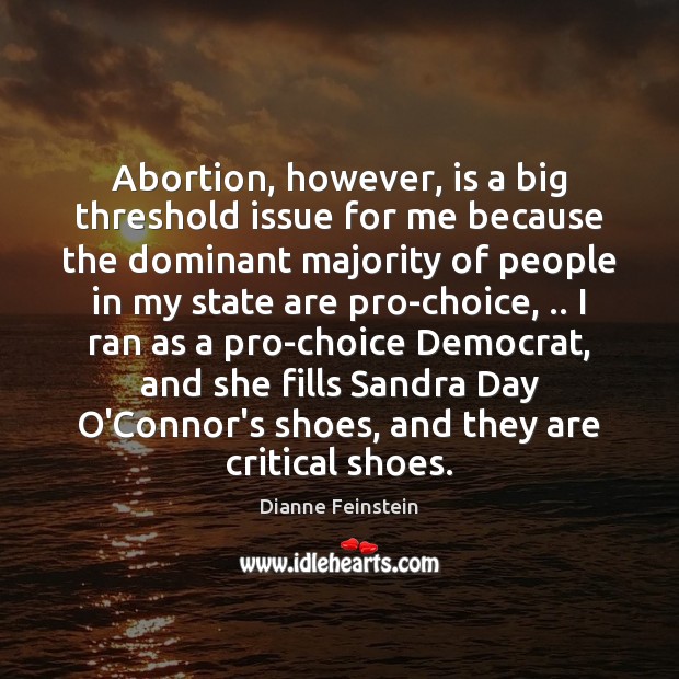 Abortion, however, is a big threshold issue for me because the dominant Dianne Feinstein Picture Quote
