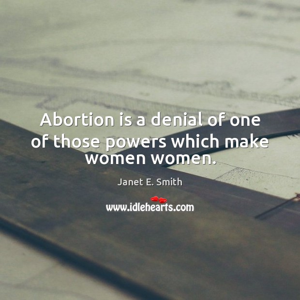 Abortion is a denial of one of those powers which make women women. Image