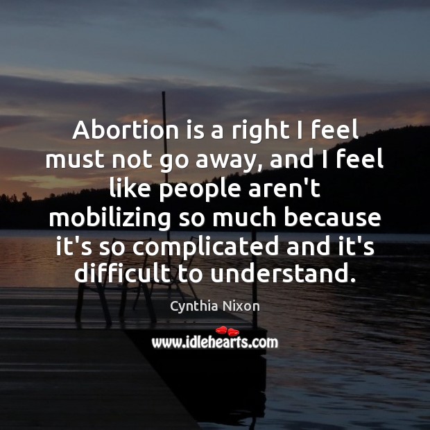Abortion is a right I feel must not go away, and I Image