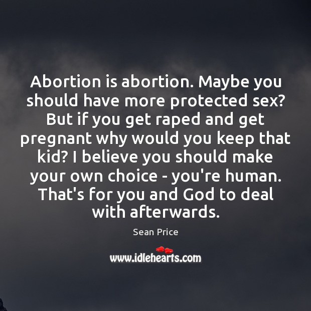 Abortion is abortion. Maybe you should have more protected sex? But if Sean Price Picture Quote