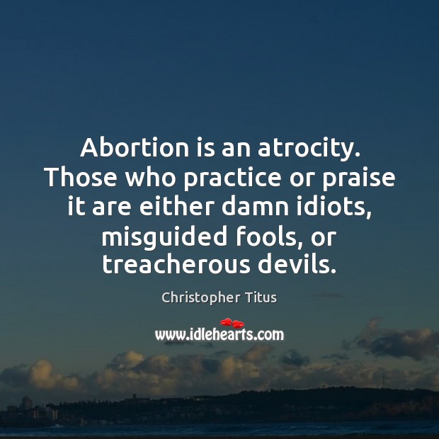 Abortion is an atrocity. Those who practice or praise it are either Christopher Titus Picture Quote