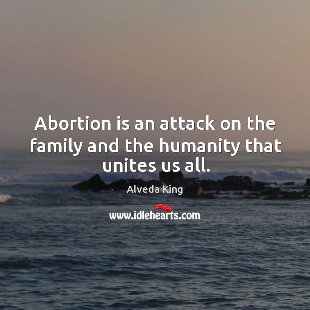 Abortion is an attack on the family and the humanity that unites us all. Alveda King Picture Quote