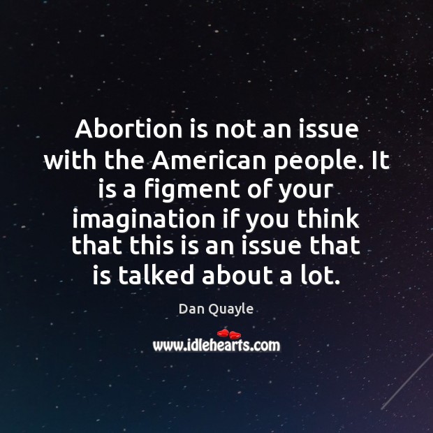 Abortion is not an issue with the American people. It is a Dan Quayle Picture Quote
