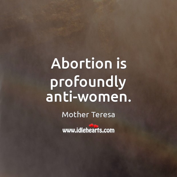 Abortion is profoundly anti-women. Mother Teresa Picture Quote