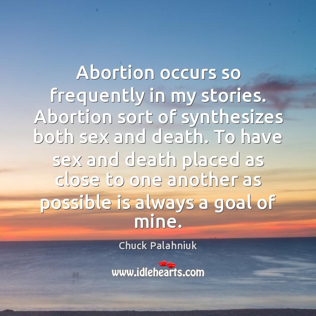 Abortion occurs so frequently in my stories. Abortion sort of synthesizes both Chuck Palahniuk Picture Quote