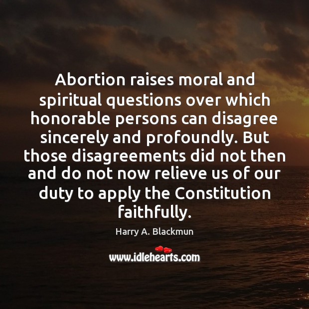 Abortion raises moral and spiritual questions over which honorable persons can disagree 