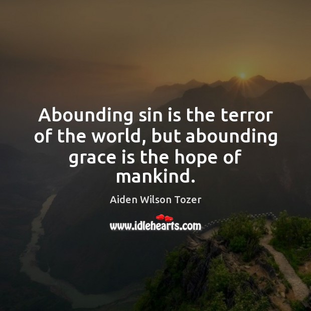 Abounding sin is the terror of the world, but abounding grace is the hope of mankind. Aiden Wilson Tozer Picture Quote