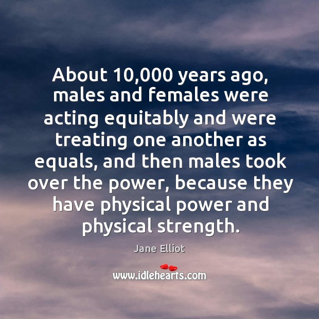 About 10,000 years ago, males and females were acting equitably and were treating one Image
