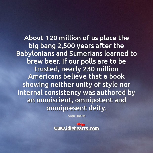 About 120 million of us place the big bang 2,500 years after the Babylonians Sam Harris Picture Quote