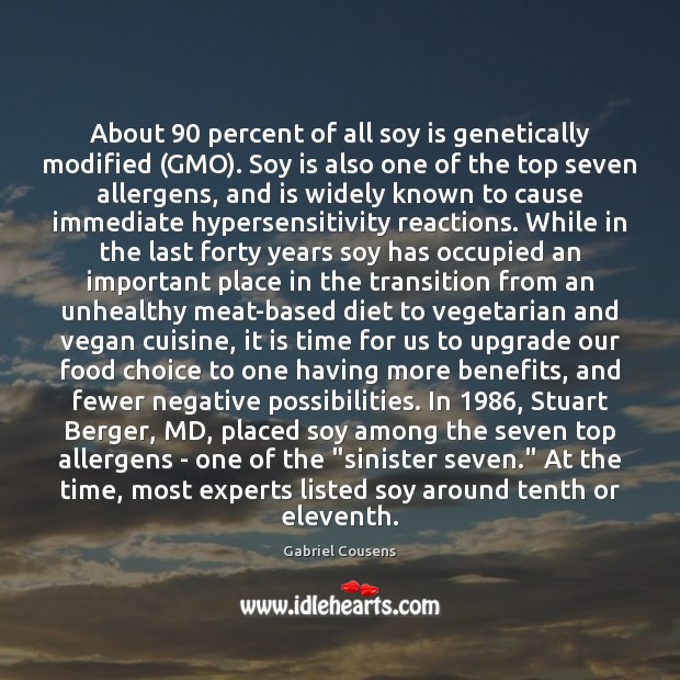 About 90 percent of all soy is genetically modified (GMO). Soy is also 
