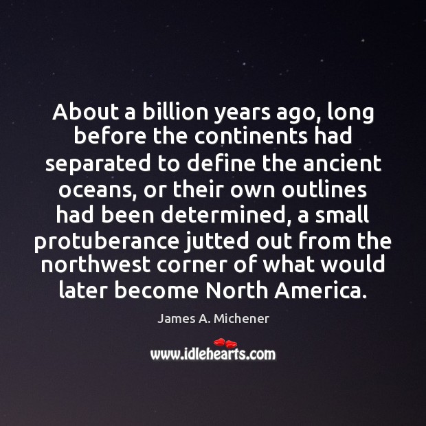 About a billion years ago, long before the continents had separated to James A. Michener Picture Quote