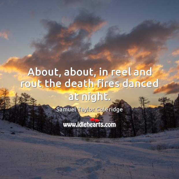 About, about, in reel and rout the death fires danced at night. Samuel Taylor Coleridge Picture Quote