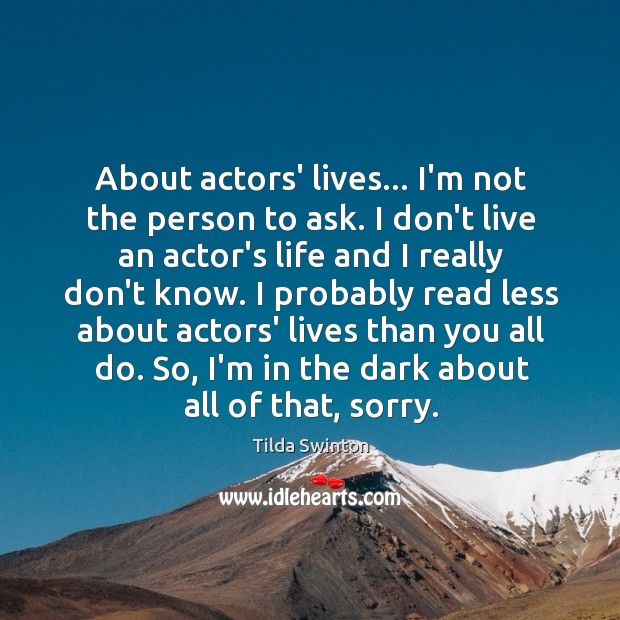 About actors’ lives… I’m not the person to ask. I don’t live Tilda Swinton Picture Quote