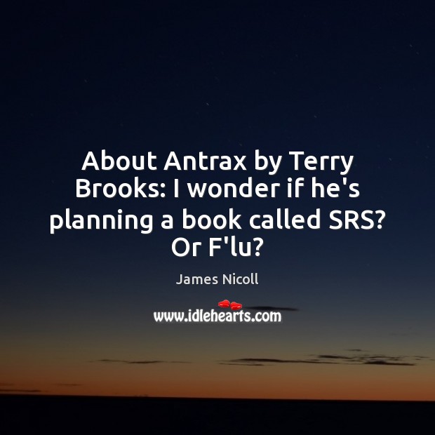 About Antrax by Terry Brooks: I wonder if he’s planning a book called SRS? Or F’lu? James Nicoll Picture Quote