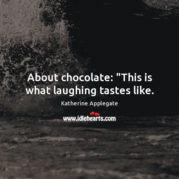 About chocolate: “This is what laughing tastes like. Katherine Applegate Picture Quote