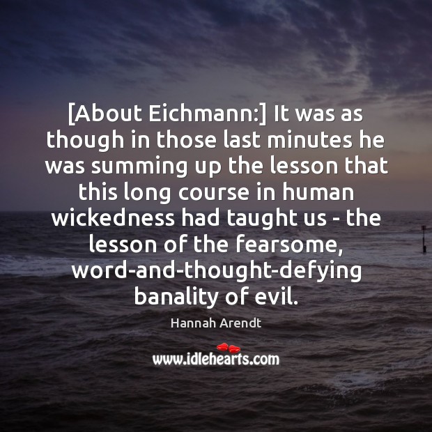 [About Eichmann:] It was as though in those last minutes he was Hannah Arendt Picture Quote