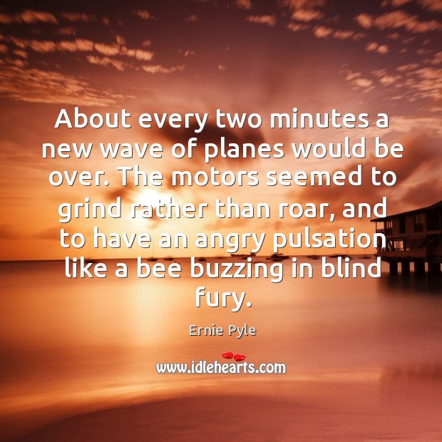 About every two minutes a new wave of planes would be over. Ernie Pyle Picture Quote