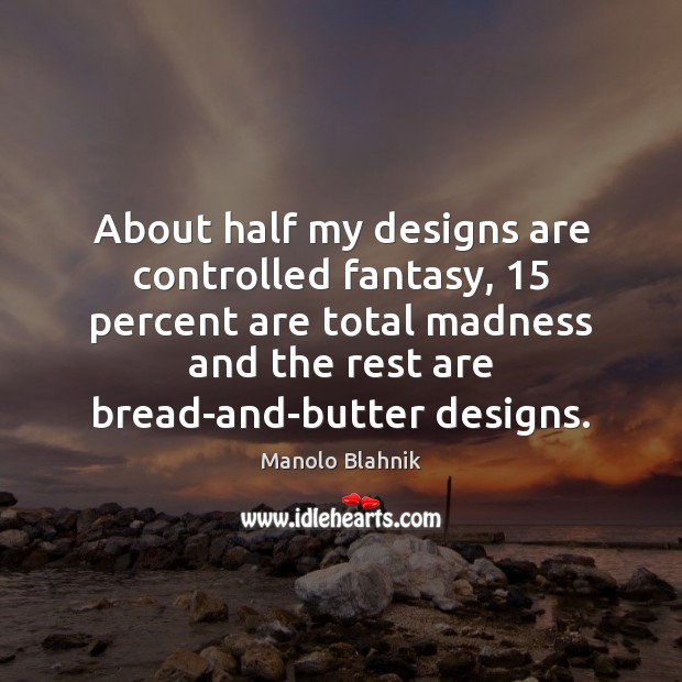 About half my designs are controlled fantasy, 15 percent are total madness and Manolo Blahnik Picture Quote