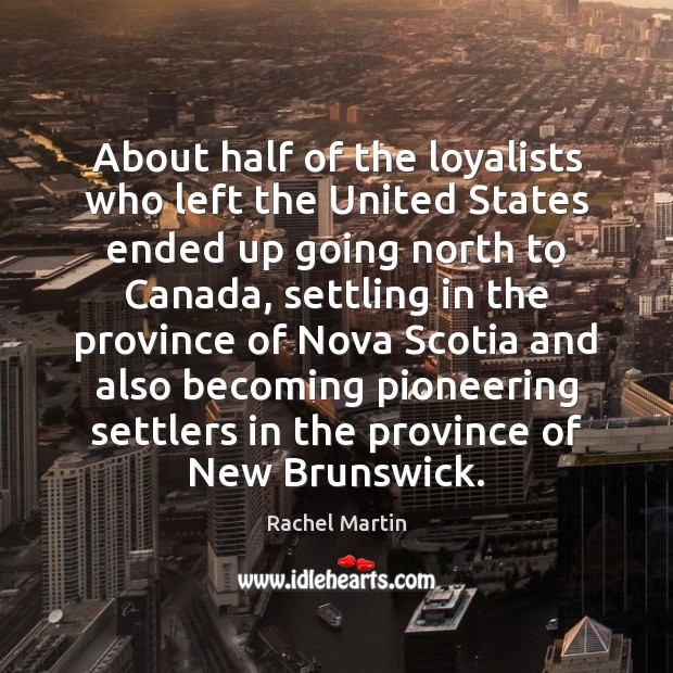About half of the loyalists who left the United States ended up Rachel Martin Picture Quote