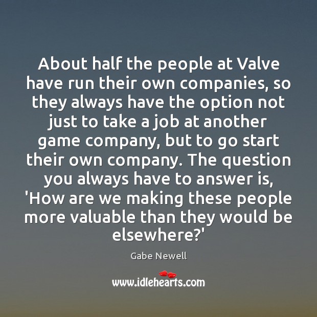 About half the people at Valve have run their own companies, so Gabe Newell Picture Quote