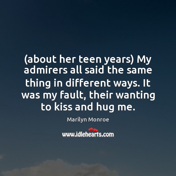 (about her teen years) My admirers all said the same thing in Marilyn Monroe Picture Quote