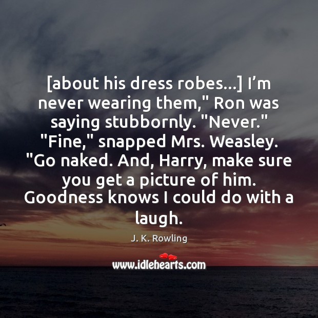 [about his dress robes…] I’m never wearing them,” Ron was saying Image
