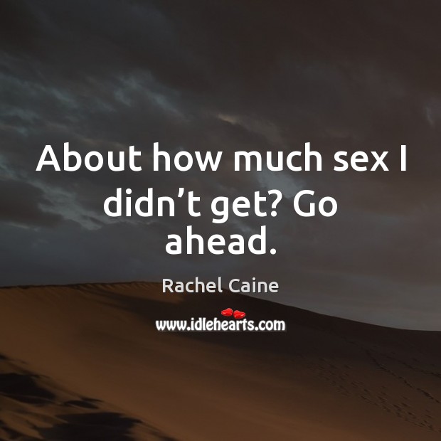 About how much sex I didn’t get? Go ahead. Rachel Caine Picture Quote